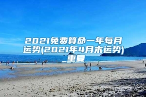 2021免费算命一年每月运势(2021年4月末运势)_重复