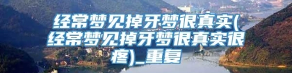 经常梦见掉牙梦很真实(经常梦见掉牙梦很真实很疼)_重复