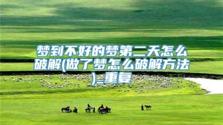 梦到不好的梦第二天怎么破解(做了梦怎么破解方法)_重复