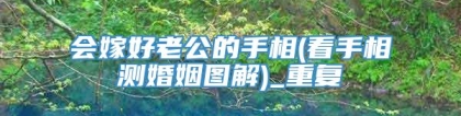 会嫁好老公的手相(看手相测婚姻图解)_重复