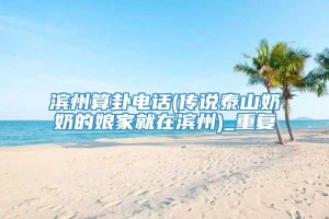 滨州算卦电话(传说泰山奶奶的娘家就在滨州)_重复