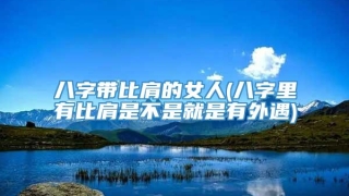 八字带比肩的女人(八字里有比肩是不是就是有外遇)