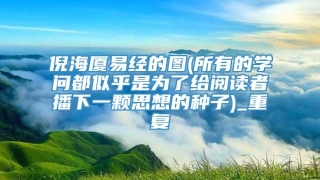 倪海厦易经的图(所有的学问都似乎是为了给阅读者播下一颗思想的种子)_重复