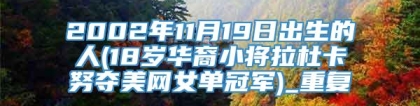 2002年11月19日出生的人(18岁华裔小将拉杜卡努夺美网女单冠军)_重复