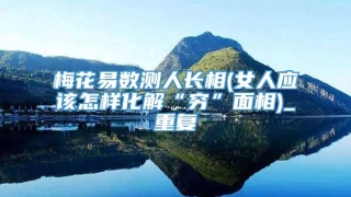 梅花易数测人长相(女人应该怎样化解“穷”面相)_重复