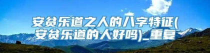 安贫乐道之人的八字特征(安贫乐道的人好吗)_重复