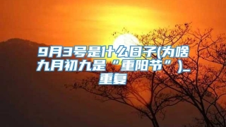 9月3号是什么日子(为啥九月初九是“重阳节”)_重复