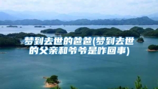 梦到去世的爸爸(梦到去世的父亲和爷爷是咋回事)