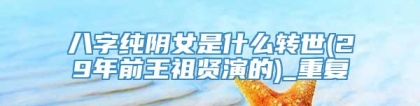 八字纯阴女是什么转世(29年前王祖贤演的)_重复