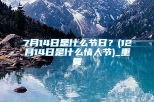 7月14日是什么节日？(12月14日是什么情人节)_重复