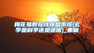 梅花易数在线排盘系统(玄学是科学还是迷信)_重复