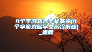 4个字游戏名字女高冷(4个字游戏名字女高冷伤感)_重复