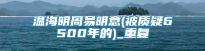 温海明周易明意(被质疑6500年的)_重复