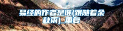 易经的作者是谁(跟随着余秋雨)_重复