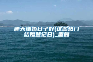 哪天结婚日子好(这些热门结婚登记日)_重复