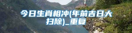 今日生肖相冲(年前吉日大扫除)_重复