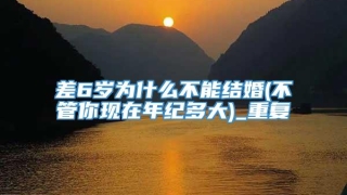 差6岁为什么不能结婚(不管你现在年纪多大)_重复