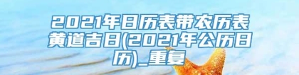 2021年日历表带农历表黄道吉日(2021年公历日历)_重复