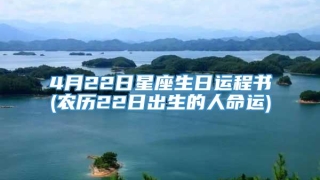 4月22日星座生日运程书(农历22日出生的人命运)