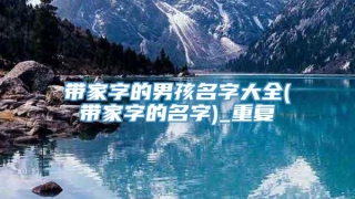 带家字的男孩名字大全(带家字的名字)_重复