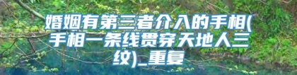 婚姻有第三者介入的手相(手相一条线贯穿天地人三纹)_重复