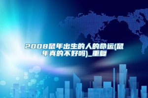 2008鼠年出生的人的命运(鼠年真的不好吗)_重复