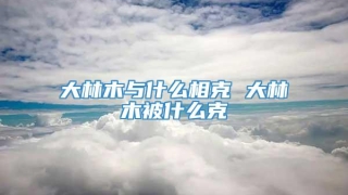 大林木与什么相克 大林木被什么克