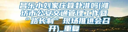 昌乐小刘家庄算卦准吗(潍坊市公安交通管理工作暨“路长制”现场推进会召开)_重复