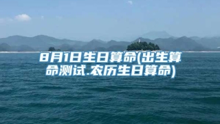 8月1日生日算命(出生算命测试.农历生日算命)