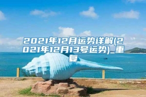 2021年12月运势详解(2021年12月13号运势)_重复