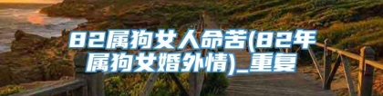 82属狗女人命苦(82年属狗女婚外情)_重复