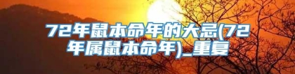 72年鼠本命年的大忌(72年属鼠本命年)_重复