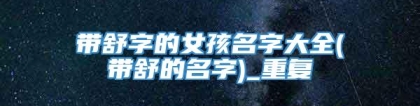 带舒字的女孩名字大全(带舒的名字)_重复