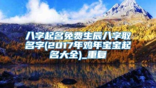 八字起名免费生辰八字取名字(2017年鸡年宝宝起名大全)_重复