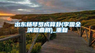 出东杨琴罗成算卦(李国全演唱曲剧)_重复