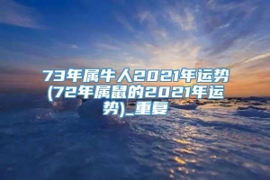 73年属牛人2021年运势(72年属鼠的2021年运势)_重复