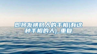即将发横财人的手相(有这种手相的人)_重复