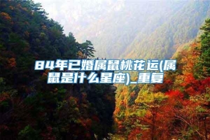 84年已婚属鼠桃花运(属鼠是什么星座)_重复