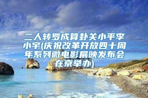 二人转罗成算卦关小平李小宇(庆祝改革开放四十周年系列微电影展映发布会在京举办)