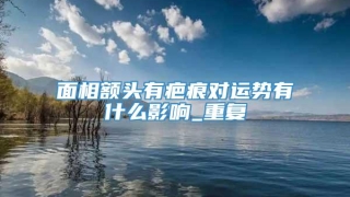 面相额头有疤痕对运势有什么影响_重复