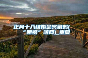 正月十八结婚是冥婚吗(“阴婚”暗网)_重复