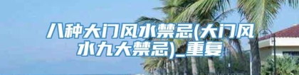 八种大门风水禁忌(大门风水九大禁忌)_重复