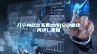八字身弱怎么看感情(安阁命理风水)_重复