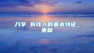 八字 有钱人的基本特征_重复