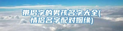 带侣字的男孩名字大全(情侣名字配对姻缘)
