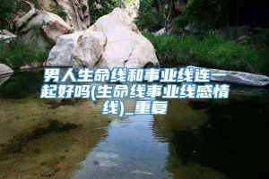 男人生命线和事业线连一起好吗(生命线事业线感情线)_重复