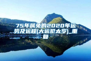 75年属兔的2020年运势及运程(大运犯太岁)_重复