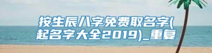 按生辰八字免费取名字(起名字大全2019)_重复