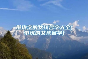 带珑字的女孩名字大全(带珑的女孩名字)