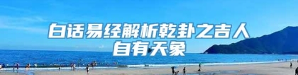 白话易经解析乾卦之吉人自有天象